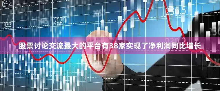 股票讨论交流最大的平台有38家实现了净利润同比增长