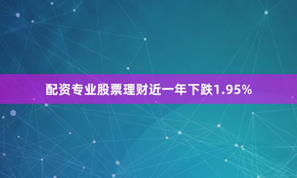 配资专业股票理财近一年下跌1.95%