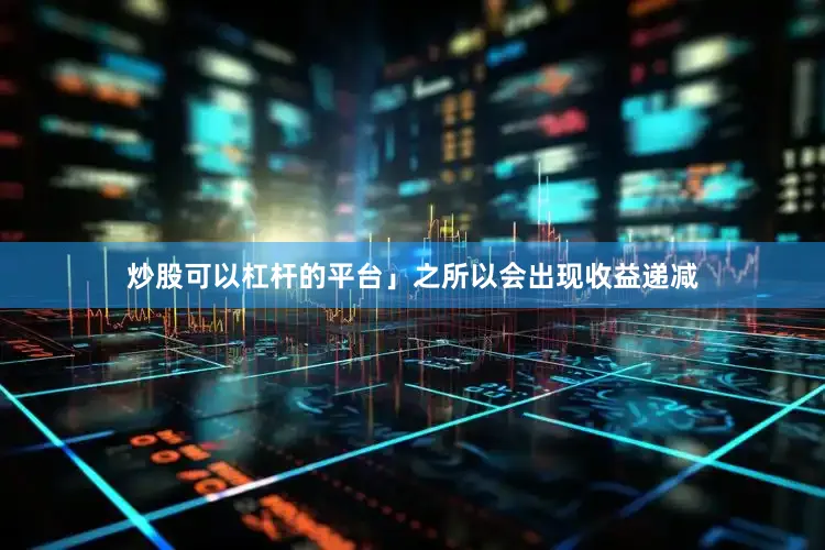 炒股可以杠杆的平台」之所以会出现收益递减