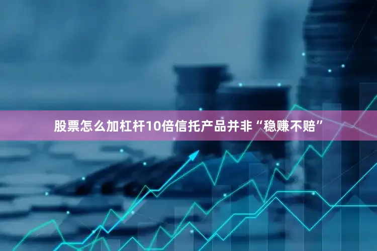 股票怎么加杠杆10倍信托产品并非“稳赚不赔”