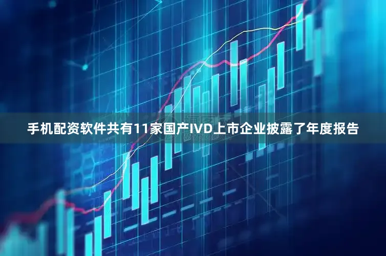 手机配资软件共有11家国产IVD上市企业披露了年度报告