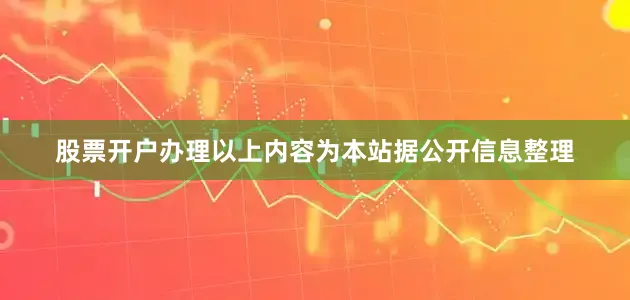 股票开户办理以上内容为本站据公开信息整理