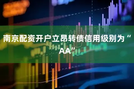 南京配资开户立昂转债信用级别为“AA”