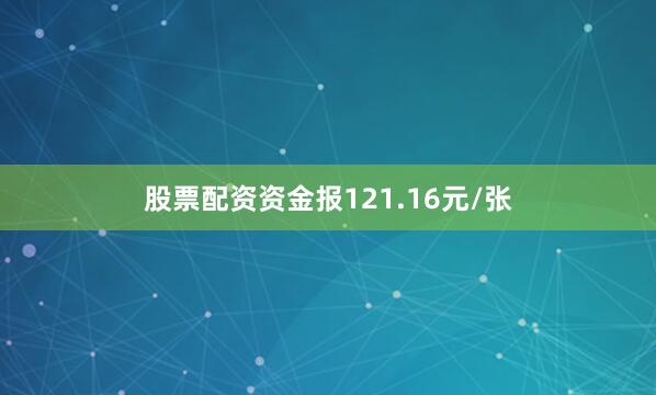股票配资资金报121.16元/张