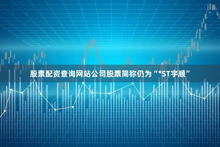 股票配资查询网站公司股票简称仍为“*ST宇顺”