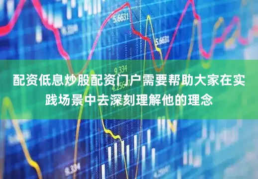 配资低息炒股配资门户需要帮助大家在实践场景中去深刻理解他的理念