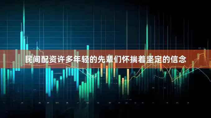 民间配资许多年轻的先辈们怀揣着坚定的信念