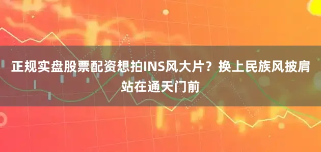 正规实盘股票配资想拍INS风大片？换上民族风披肩站在通天门前