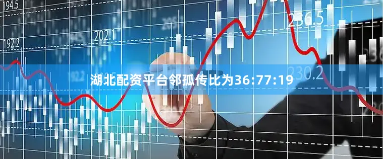 湖北配资平台邻孤传比为36:77:19