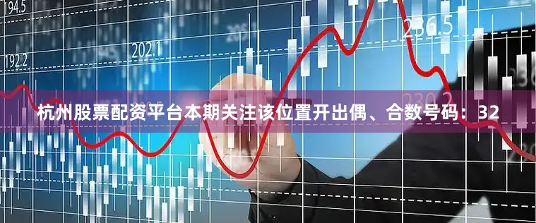 杭州股票配资平台本期关注该位置开出偶、合数号码：32