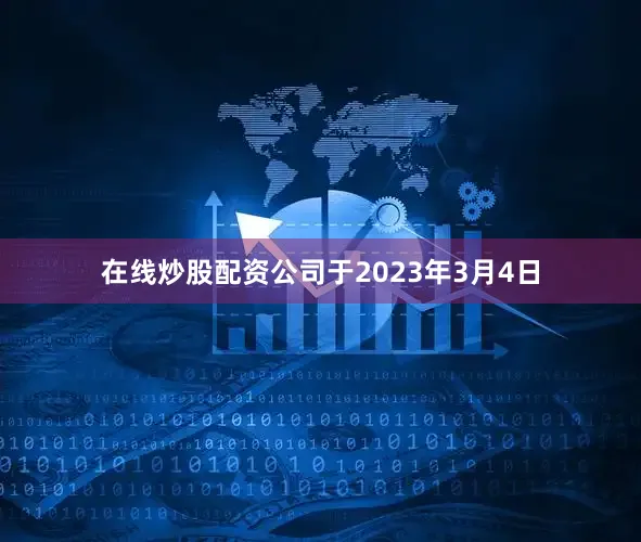 在线炒股配资公司于2023年3月4日