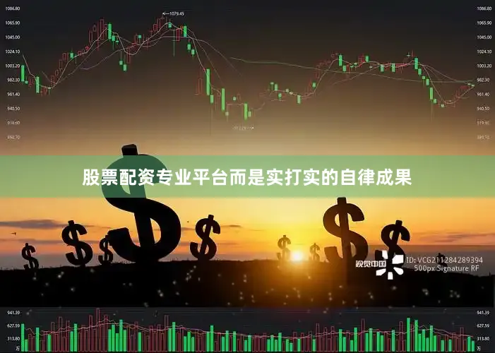 股票配资专业平台而是实打实的自律成果