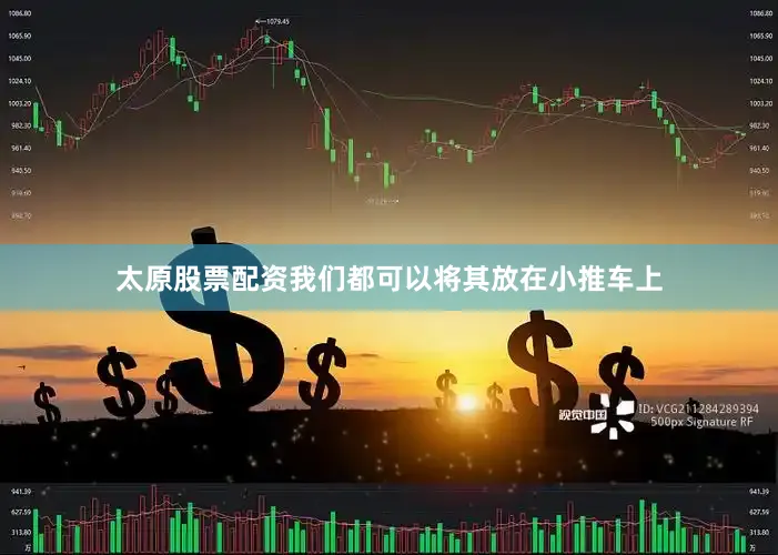 太原股票配资我们都可以将其放在小推车上