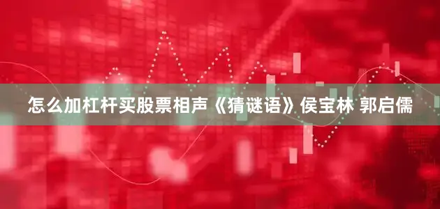 怎么加杠杆买股票相声《猜谜语》侯宝林 郭启儒