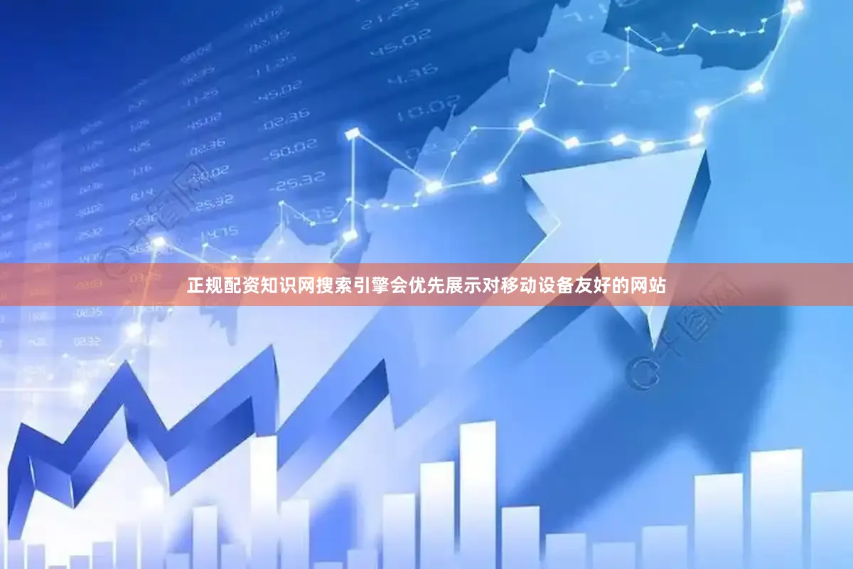 正规配资知识网搜索引擎会优先展示对移动设备友好的网站