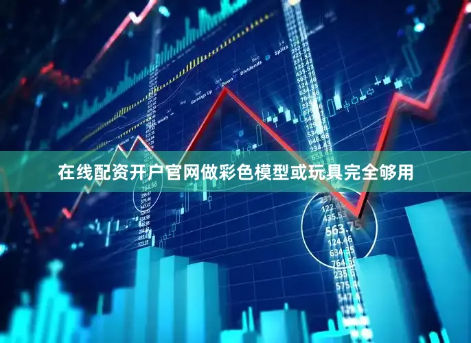 在线配资开户官网做彩色模型或玩具完全够用