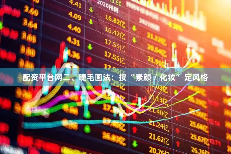 配资平台网二、睫毛画法：按 “素颜 / 化妆” 定风格