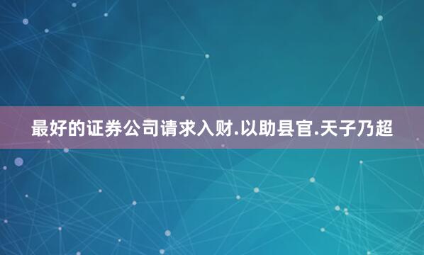 最好的证券公司请求入财.以助县官.天子乃超