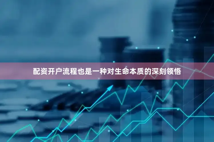 配资开户流程也是一种对生命本质的深刻领悟