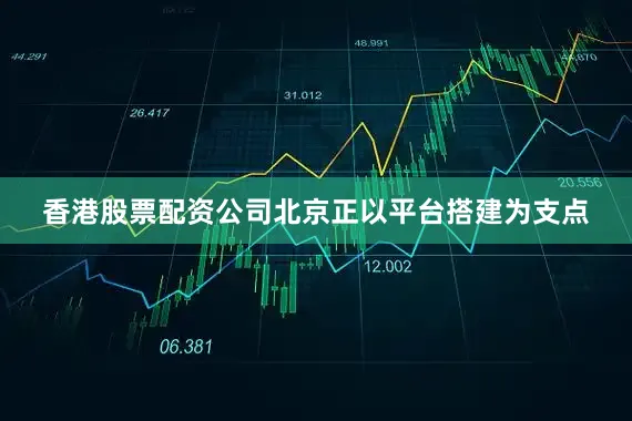 香港股票配资公司北京正以平台搭建为支点