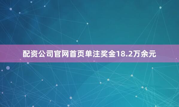 配资公司官网首页单注奖金18.2万余元