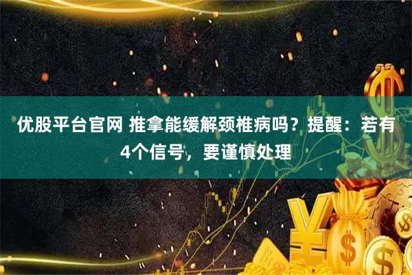 优股平台官网 推拿能缓解颈椎病吗？提醒：若有4个信号，要谨慎处理