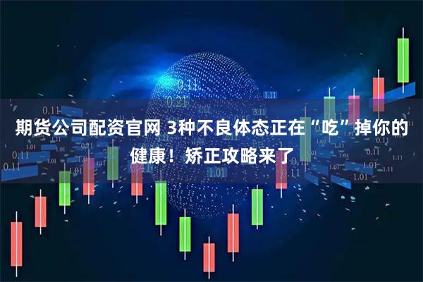 期货公司配资官网 3种不良体态正在“吃”掉你的健康！矫正攻略来了