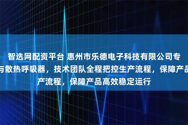 智选网配资平台 惠州市乐德电子科技有限公司专注金属透气阀与散热呼吸器，技术团队全程把控生产流程，保障产品高效稳定运行