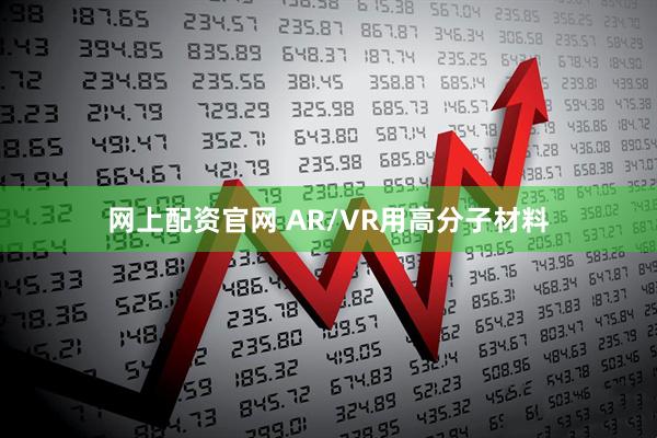网上配资官网 AR/VR用高分子材料