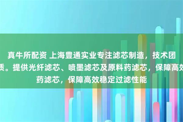 真牛所配资 上海豊通实业专注滤芯制造，技术团队严格把控品质。提供光纤滤芯、喷墨滤芯及原料药滤芯，保障高效稳定过滤性能