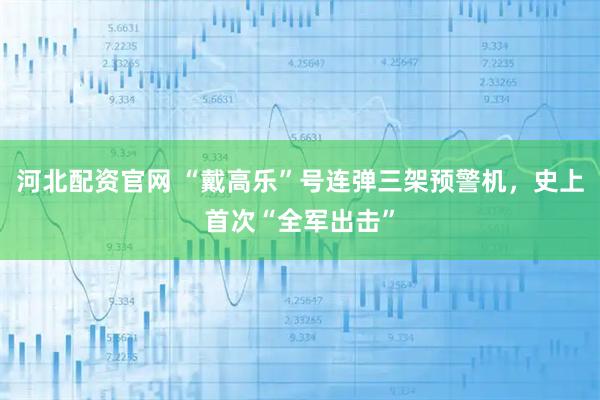 河北配资官网 “戴高乐”号连弹三架预警机，史上首次“全军出击”