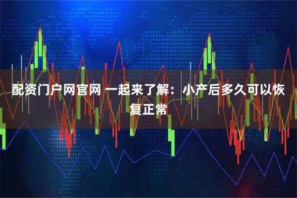 配资门户网官网 一起来了解：小产后多久可以恢复正常