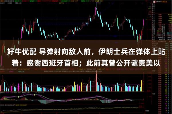 好牛优配 导弹射向敌人前，伊朗士兵在弹体上贴着：感谢西班牙首相；此前其曾公开谴责美以