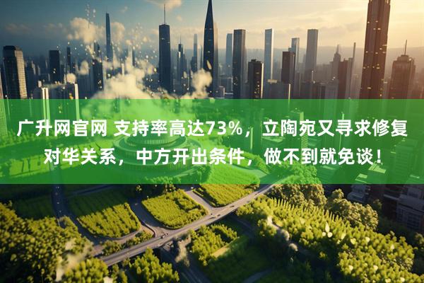 广升网官网 支持率高达73%，立陶宛又寻求修复对华关系，中方开出条件，做不到就免谈！