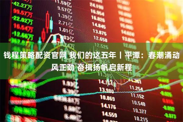 钱程策略配资官网 我们的这五年丨平潭：春潮涌动风正劲 奋楫扬帆启新程