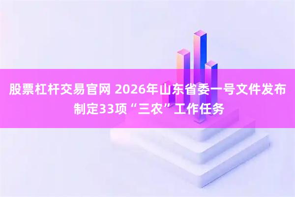 股票杠杆交易官网 2026年山东省委一号文件发布 制定33项“三农”工作任务