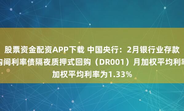 股票资金配资APP下载 中国央行：2月银行业存款类金融机构间利率债隔夜质押式回购（DR001）月加权平均利率为1.33%