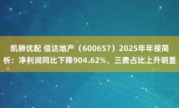 凯狮优配 信达地产（600657）2025年年报简析：净利润同比下降904.62%，三费占比上升明显