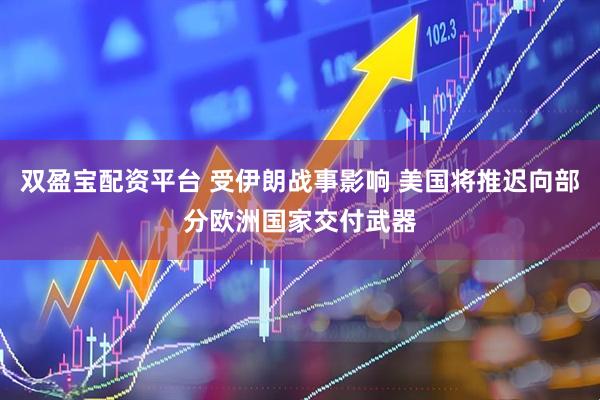 双盈宝配资平台 受伊朗战事影响 美国将推迟向部分欧洲国家交付武器