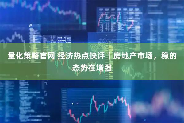 量化策略官网 经济热点快评｜房地产市场，稳的态势在增强