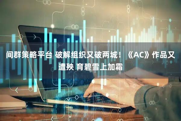 间群策略平台 破解组织又破两城！《AC》作品又遭殃 育碧雪上加霜