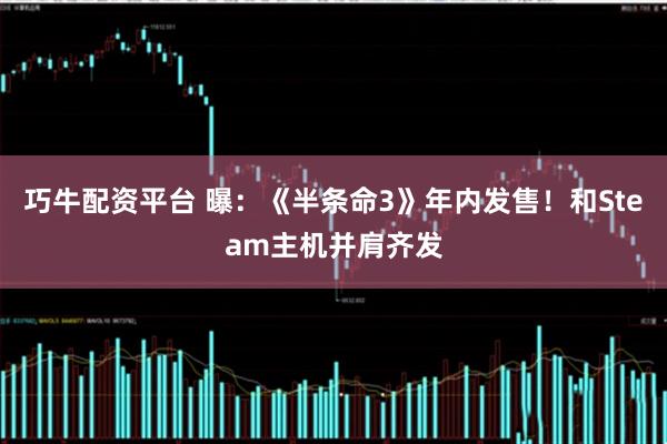 巧牛配资平台 曝：《半条命3》年内发售！和Steam主机并肩齐发