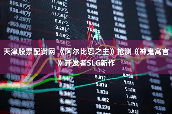 天津股票配资网 《阿尔比恩之主》抢测《神鬼寓言》开发者SLG新作