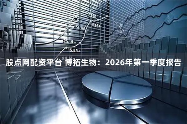股点网配资平台 博拓生物：2026年第一季度报告