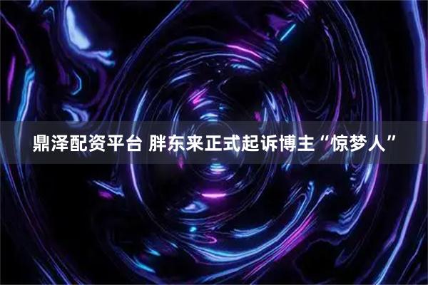 鼎泽配资平台 胖东来正式起诉博主“惊梦人”