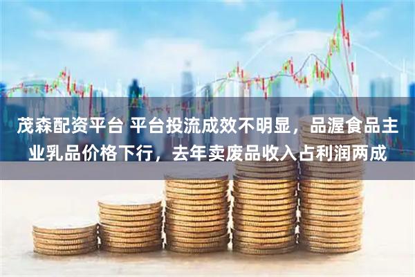 茂森配资平台 平台投流成效不明显，品渥食品主业乳品价格下行，去年卖废品收入占利润两成